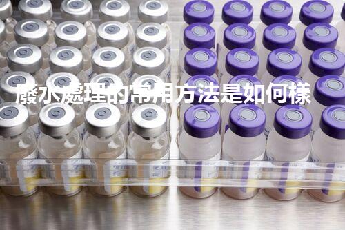 廢水處理的常用方法是如何樣的？揭秘那些你不明白的技術(shù)！
